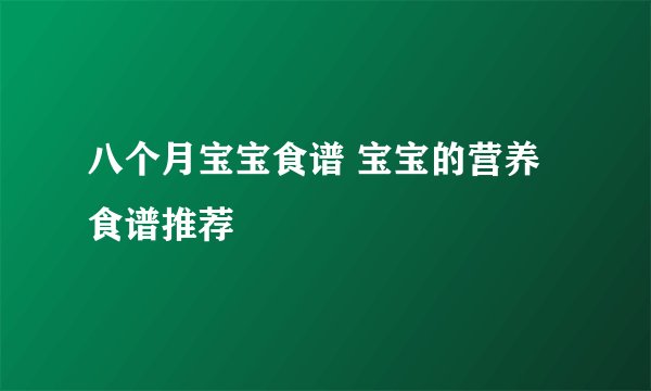 八个月宝宝食谱 宝宝的营养食谱推荐
