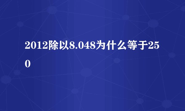 2012除以8.048为什么等于250