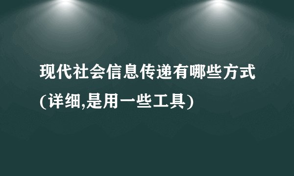 现代社会信息传递有哪些方式(详细,是用一些工具)