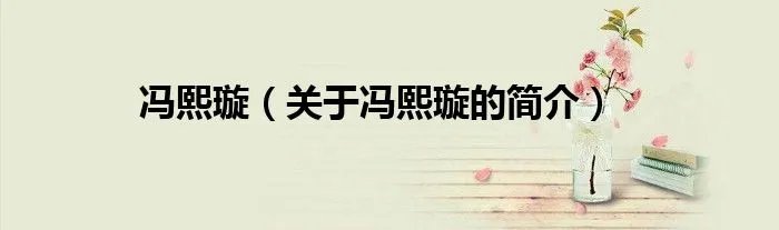 冯熙璇（关于冯熙璇的简介）