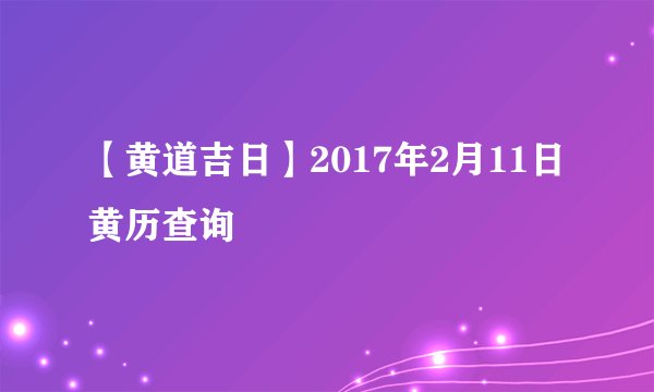 【黄道吉日】2017年2月11日黄历查询