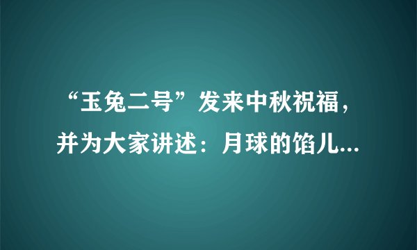 “玉兔二号”发来中秋祝福，并为大家讲述：月球的馅儿，以前其实是软的
