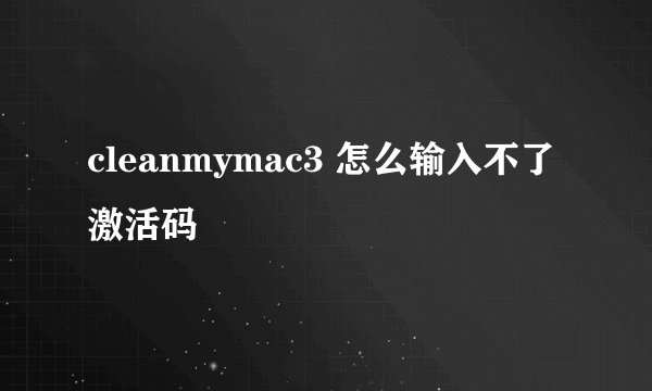 cleanmymac3 怎么输入不了激活码