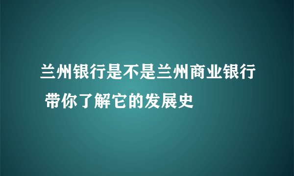 兰州银行是不是兰州商业银行 带你了解它的发展史