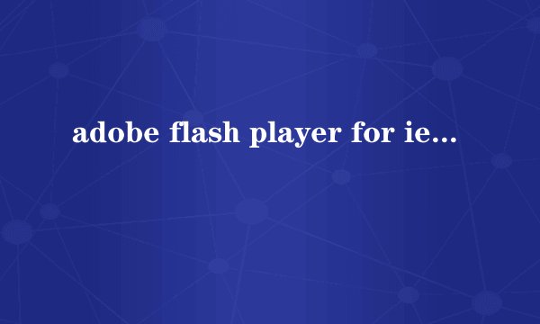 adobe flash player for ie什么原因