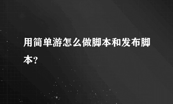 用简单游怎么做脚本和发布脚本？