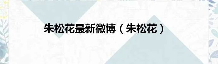 朱松花最新微博（朱松花）