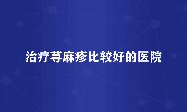 治疗荨麻疹比较好的医院