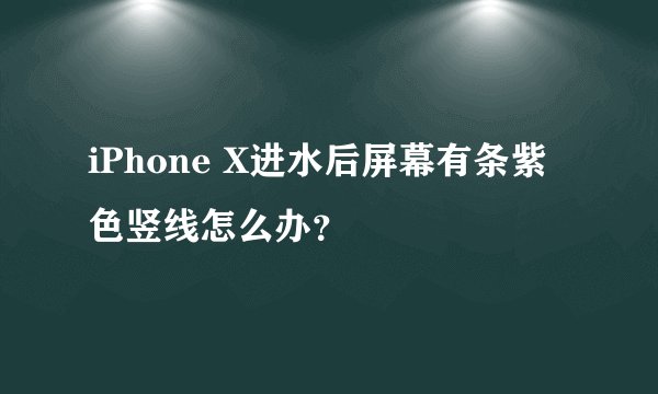 iPhone X进水后屏幕有条紫色竖线怎么办？