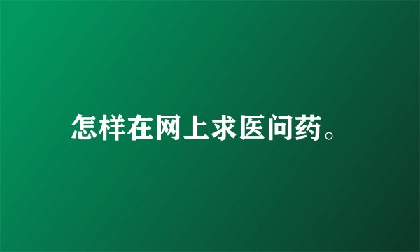 怎样在网上求医问药。