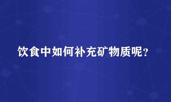 饮食中如何补充矿物质呢？