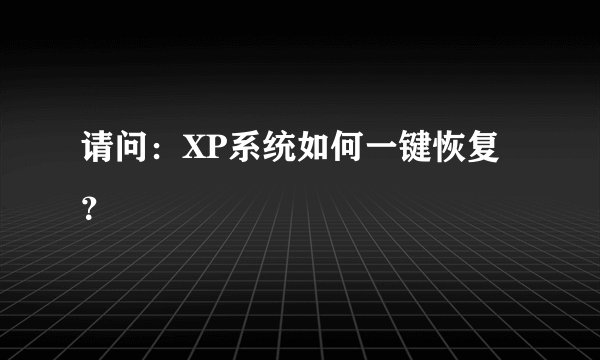 请问：XP系统如何一键恢复？