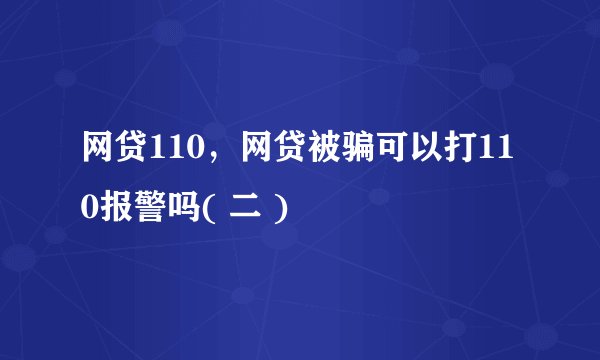 网贷110，网贷被骗可以打110报警吗( 二 )
