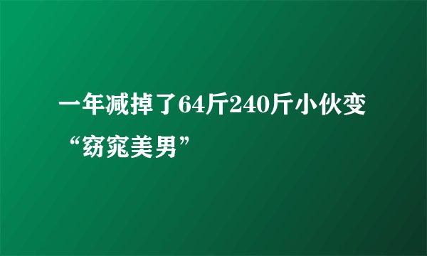 一年减掉了64斤240斤小伙变“窈窕美男”