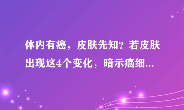 体内有癌，皮肤先知？若皮肤出现这4个变化，暗示癌细胞可能扩散