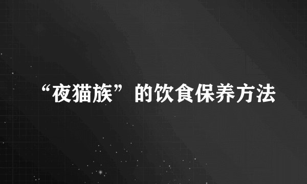 “夜猫族”的饮食保养方法