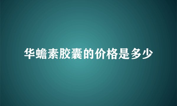 华蟾素胶囊的价格是多少