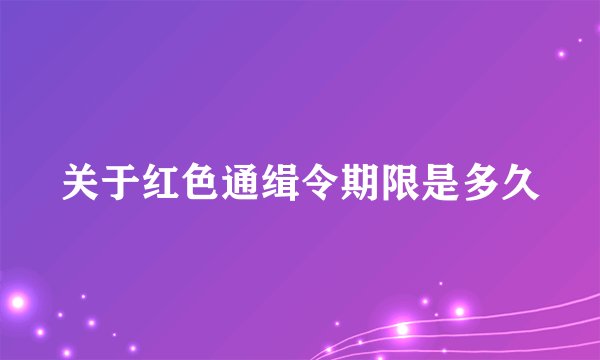 关于红色通缉令期限是多久