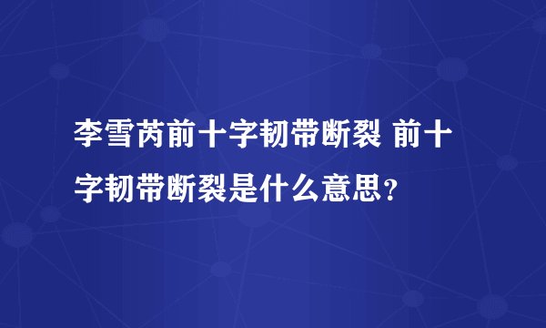 李雪芮前十字韧带断裂 前十字韧带断裂是什么意思？