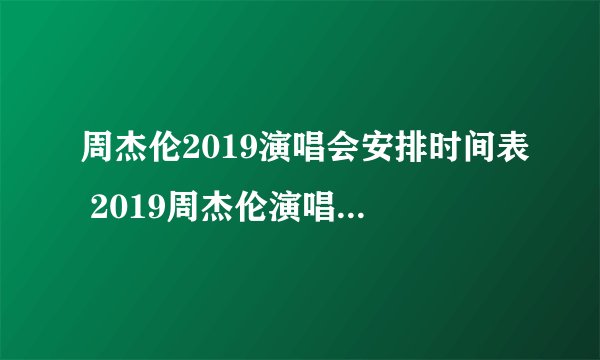 周杰伦2019演唱会安排时间表 2019周杰伦演唱会行程一览表