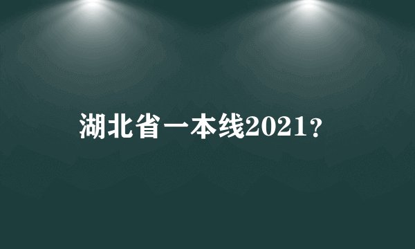 湖北省一本线2021？