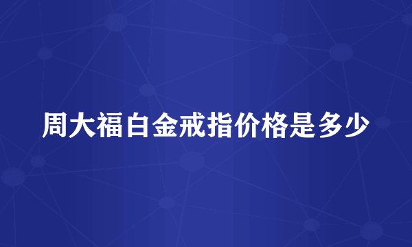 周大福白金戒指价格是多少