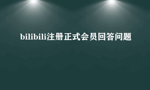 bilibili注册正式会员回答问题