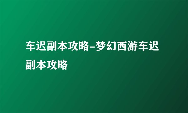 车迟副本攻略-梦幻西游车迟副本攻略