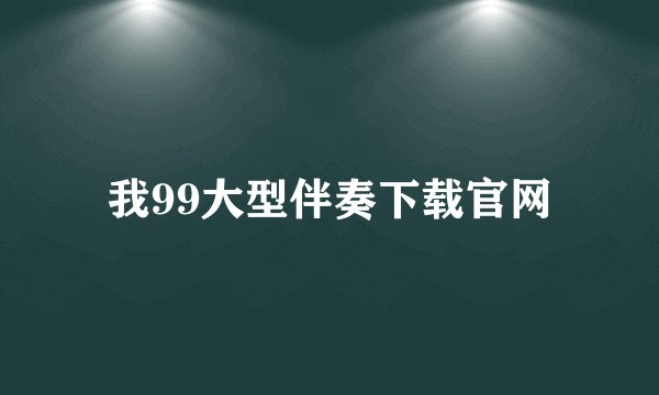 我99大型伴奏下载官网