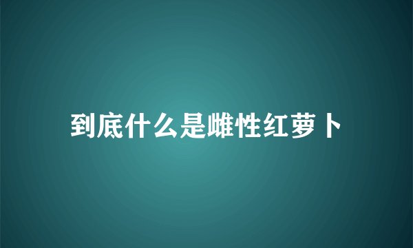 到底什么是雌性红萝卜