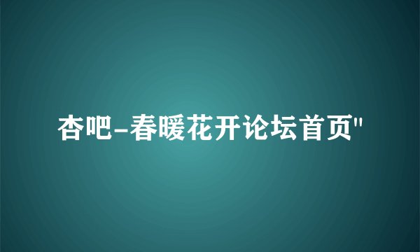 杏吧-春暖花开论坛首页