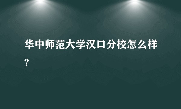 华中师范大学汉口分校怎么样?