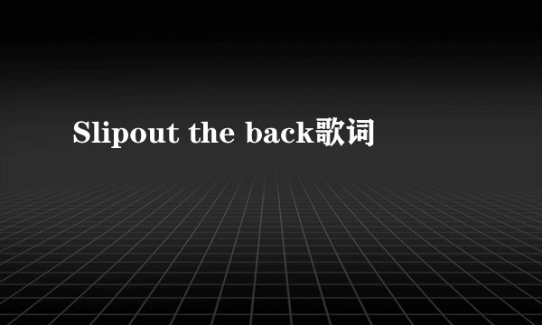 Slipout the back歌词