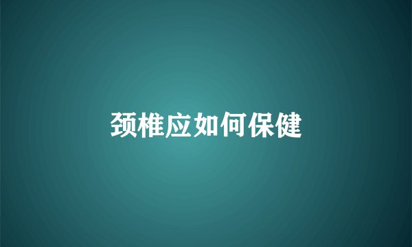 颈椎应如何保健