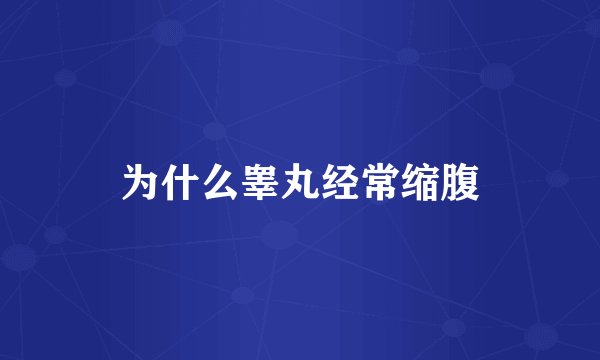 为什么睾丸经常缩腹