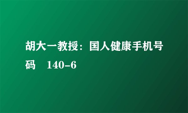 胡大一教授：国人健康手机号码 140-6