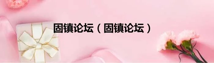 固镇论坛（固镇论坛）