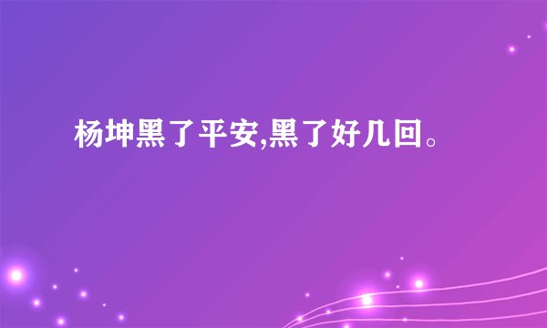 杨坤黑了平安,黑了好几回。