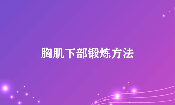 胸肌下部锻炼方法