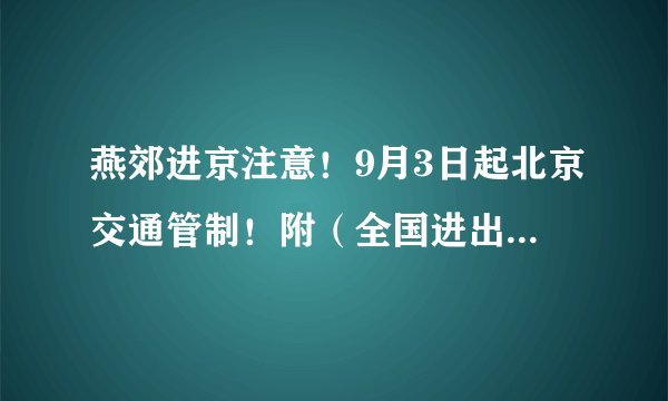 燕郊进京注意！9月3日起北京交通管制！附（全国进出京政策）查询入口！