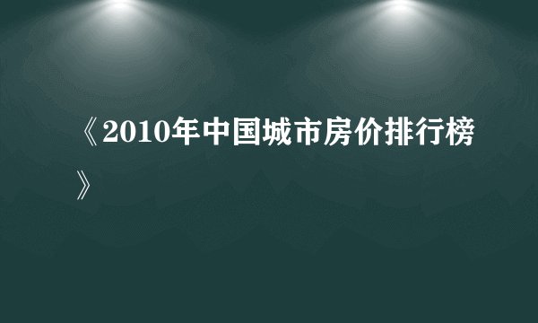《2010年中国城市房价排行榜》