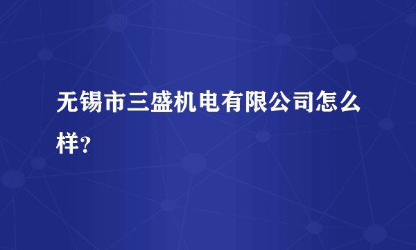无锡市三盛机电有限公司怎么样？