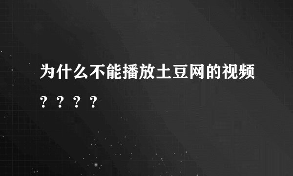 为什么不能播放土豆网的视频？？？？