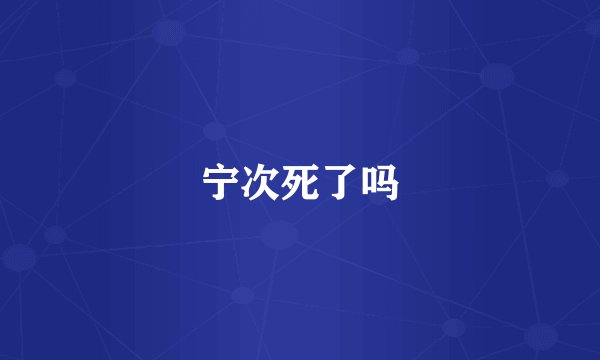 宁次死了吗