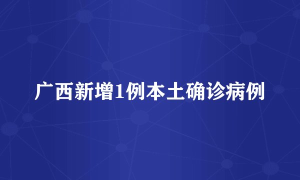 广西新增1例本土确诊病例