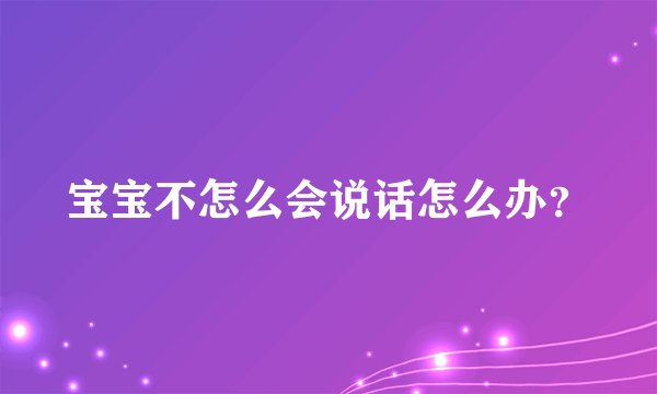 宝宝不怎么会说话怎么办？