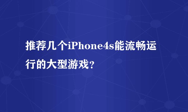 推荐几个iPhone4s能流畅运行的大型游戏？