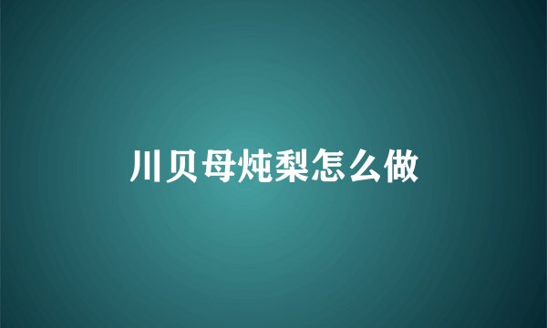 川贝母炖梨怎么做