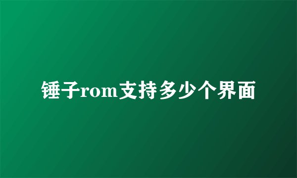 锤子rom支持多少个界面