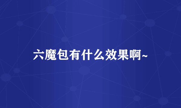 六魔包有什么效果啊~